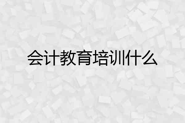 会计教育培训什么