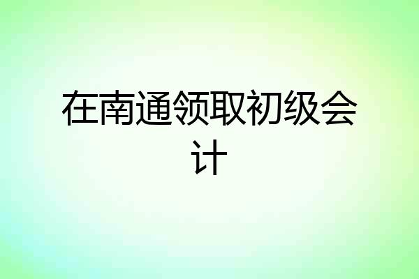 在南通领取初级会计