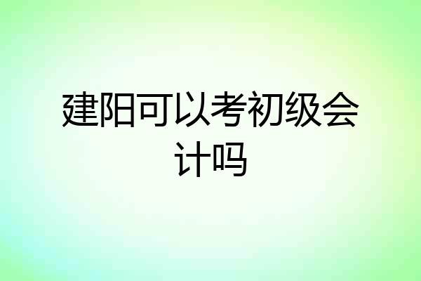 建阳可以考初级会计吗