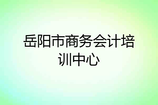 岳阳市商务会计培训中心