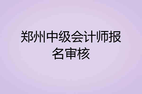 郑州中级会计师报名审核