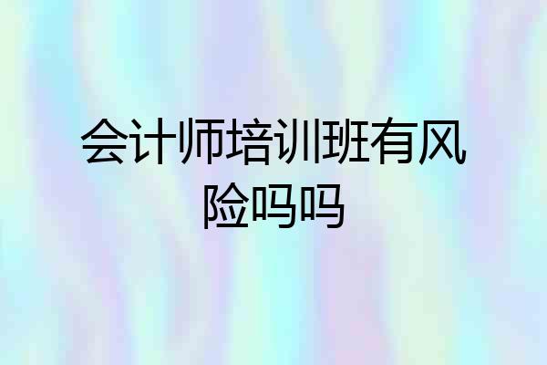 会计师培训班有风险吗吗
