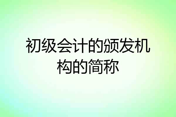 初级会计的颁发机构的简称