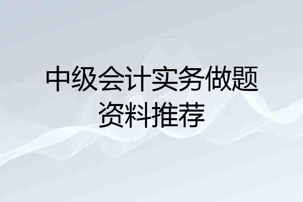 中级会计实务做题资料推荐