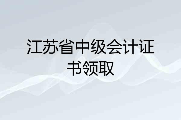 江苏省中级会计证书领取