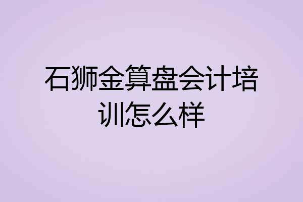 石狮金算盘会计培训怎么样