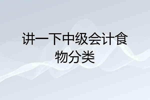 讲一下中级会计食物分类