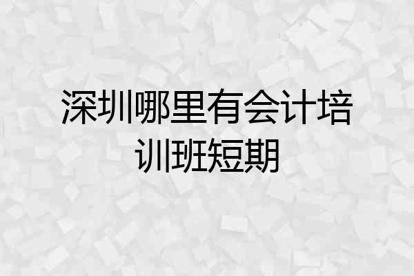 深圳哪里有会计培训班短期