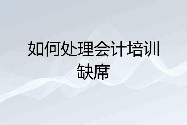 如何处理会计培训缺席