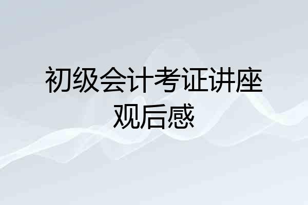 初级会计考证讲座观后感