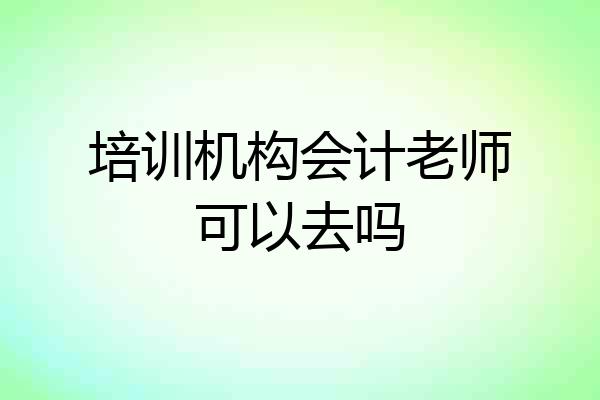 培训机构会计老师可以去吗
