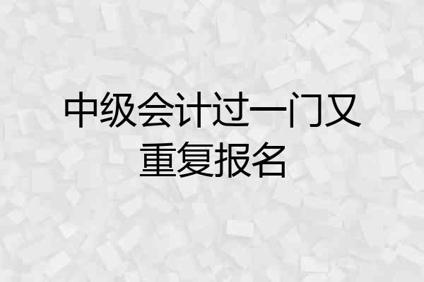 中级会计过一门又重复报名