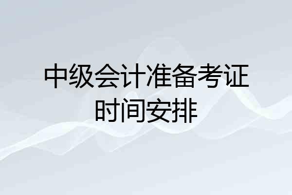 中级会计准备考证时间安排