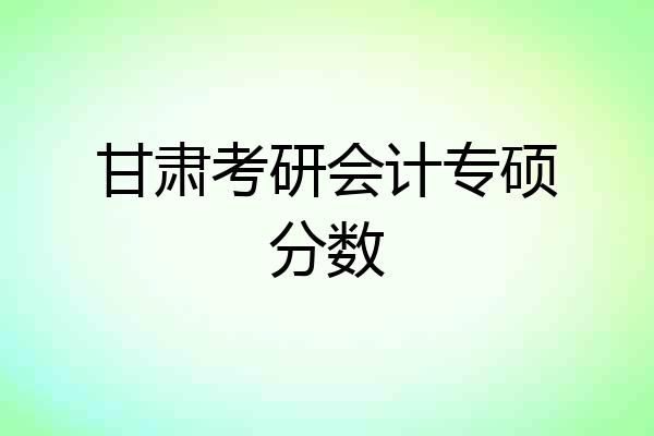 甘肃考研会计专硕分数
