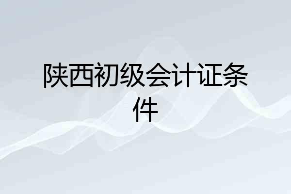 陕西初级会计证条件