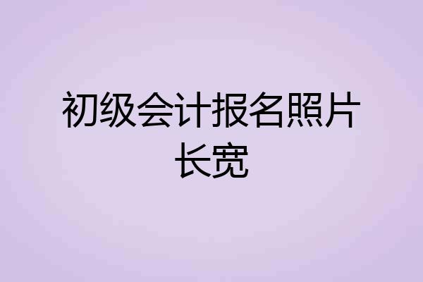 初级会计报名照片长宽