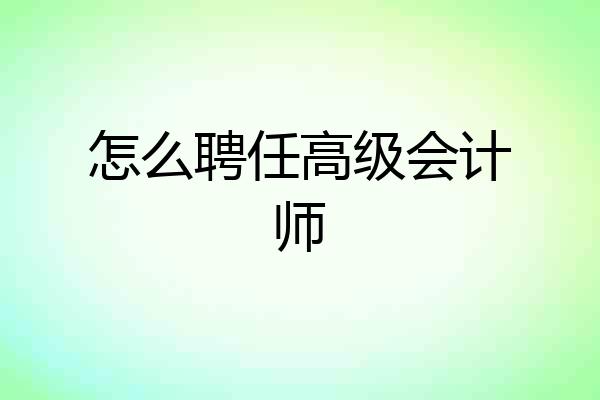 怎么聘任高级会计师