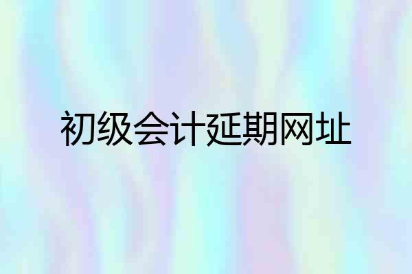 初级会计延期网址