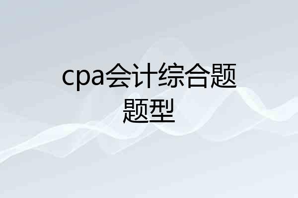 cpa会计综合题题型