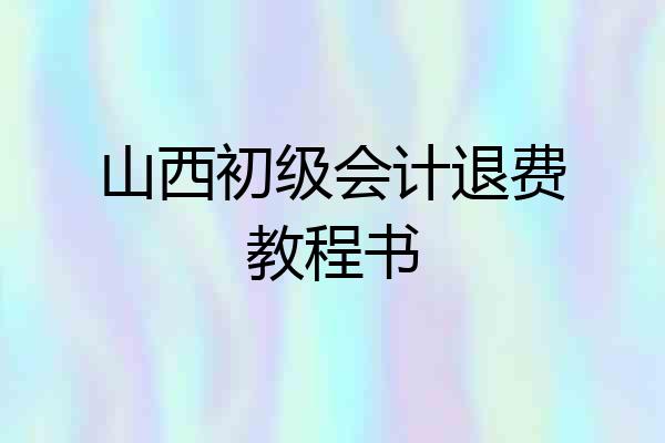 山西初级会计退费教程书