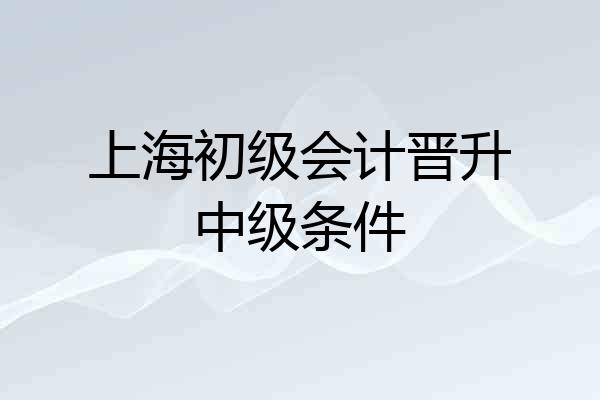 上海初级会计晋升中级条件