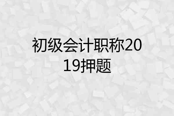 初级会计职称2019押题