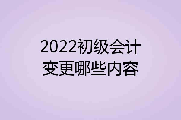 2022初级会计变更哪些内容