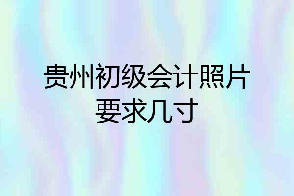贵州初级会计照片要求几寸
