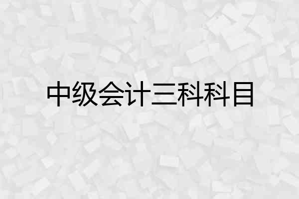 中级会计三科科目