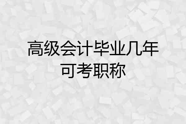 高级会计毕业几年可考职称