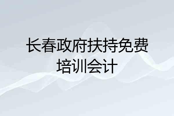 长春政府扶持免费培训会计