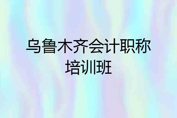 乌鲁木齐会计职称培训班