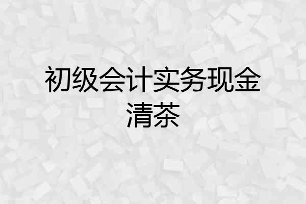 初级会计实务现金清茶