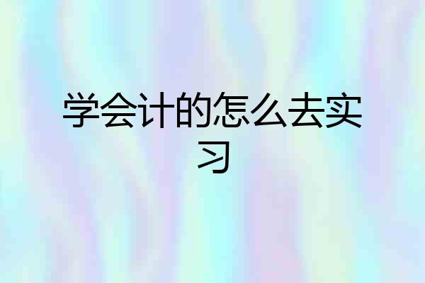学会计的怎么去实习