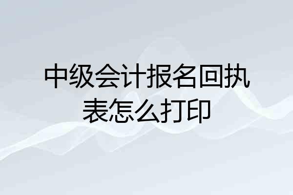 中级会计报名回执表怎么打印