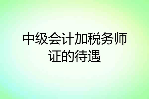 中级会计加税务师证的待遇