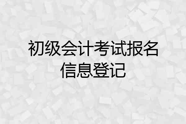 初级会计考试报名信息登记