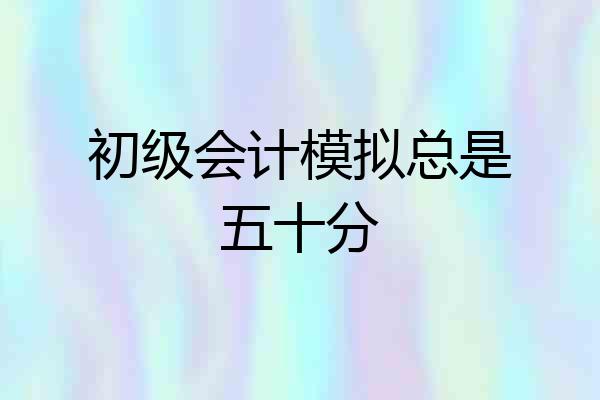 初级会计模拟总是五十分