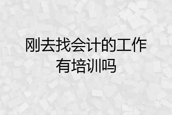 刚去找会计的工作有培训吗