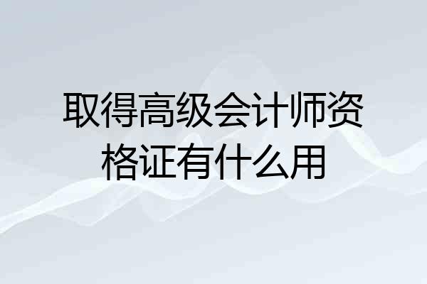 取得高级会计师资格证有什么用