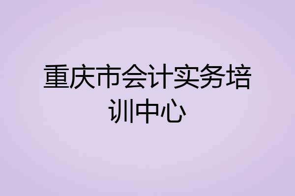 重庆市会计实务培训中心
