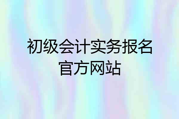 初级会计实务报名官方网站
