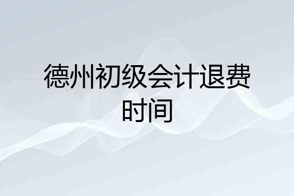 德州初级会计退费时间