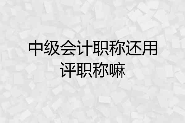 中级会计职称还用评职称嘛