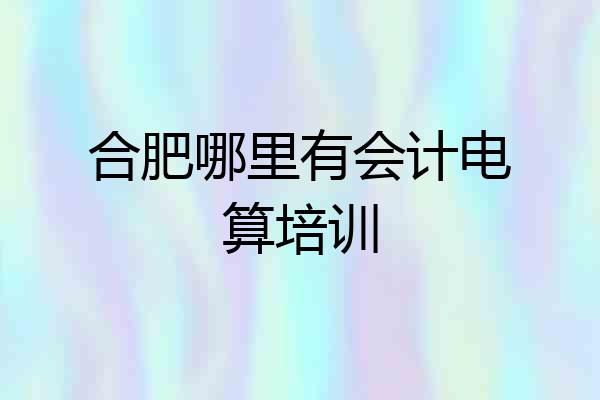 合肥哪里有会计电算培训
