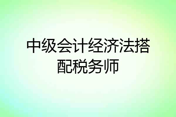 中级会计经济法搭配税务师