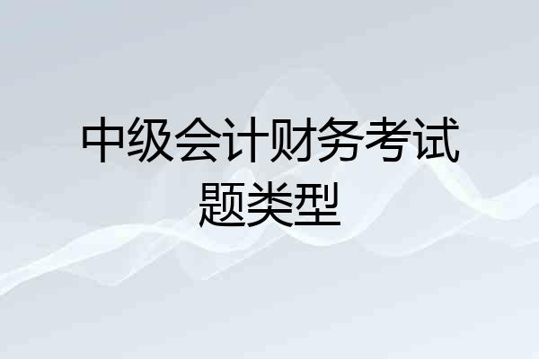 中级会计财务考试题类型