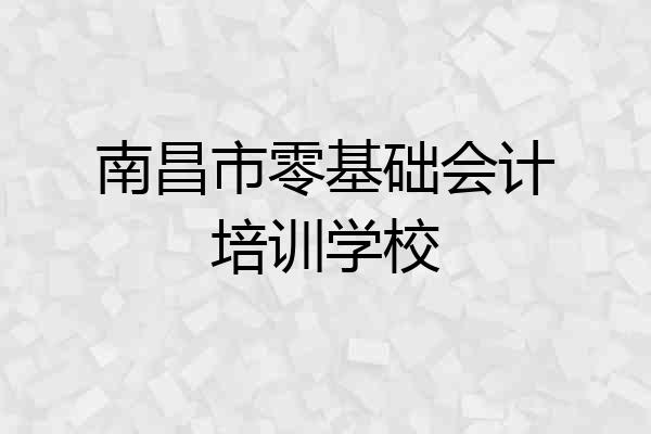 南昌市零基础会计培训学校