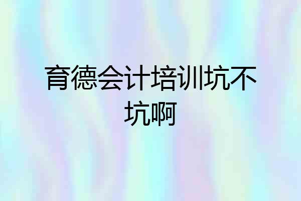 育德会计培训坑不坑啊
