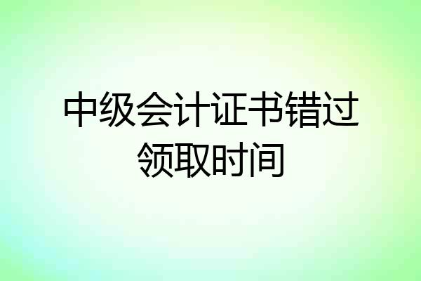 中级会计证书错过领取时间